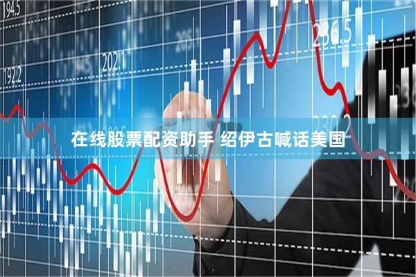 在线股票配资助手 绍伊古喊话美国