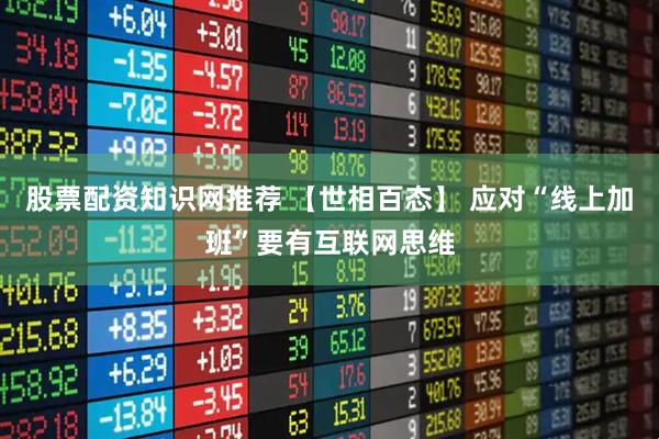 股票配资知识网推荐 【世相百态】 应对“线上加班”要有互联网思维