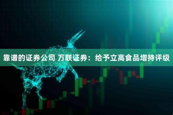 靠谱的证券公司 万联证券：给予立高食品增持评级