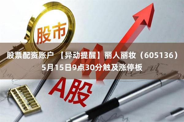 股票配资账户 【异动提醒】丽人丽妆（605136）5月15日9点30分触及涨停板