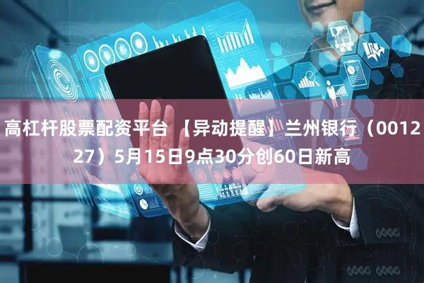 高杠杆股票配资平台 【异动提醒】兰州银行（001227）5月15日9点30分创60日新高