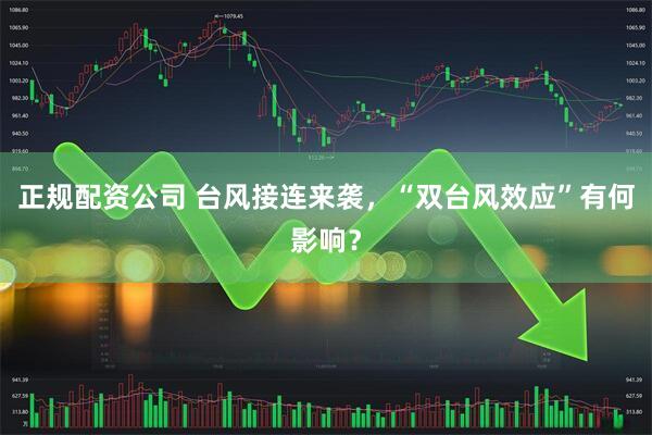 正规配资公司 台风接连来袭，“双台风效应”有何影响？