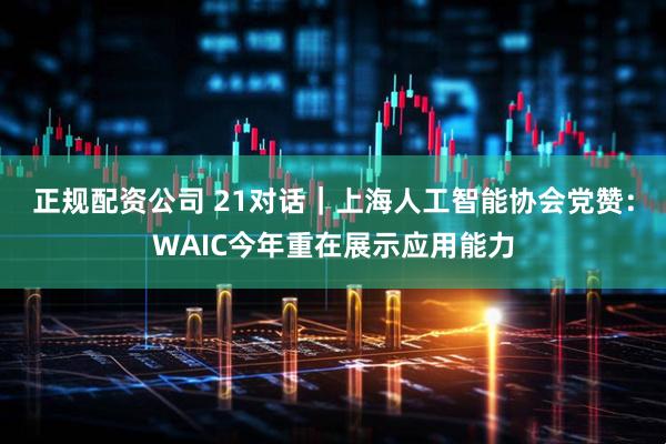 正规配资公司 21对话｜上海人工智能协会党赞：WAIC今年重在展示应用能力