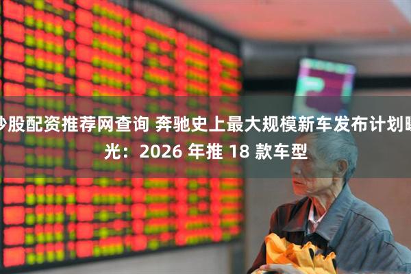 炒股配资推荐网查询 奔驰史上最大规模新车发布计划曝光：2026 年推 18 款车型