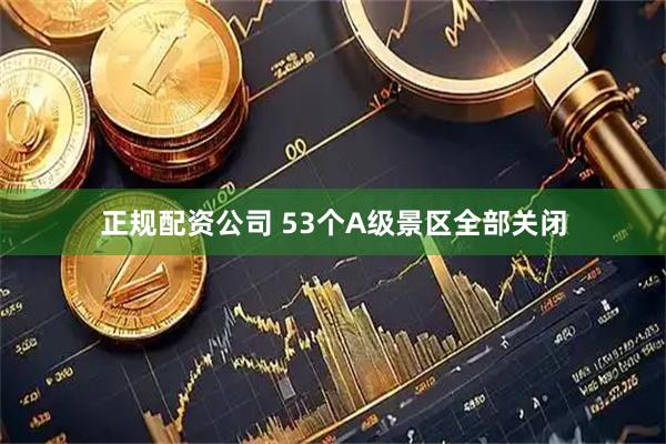 正规配资公司 53个A级景区全部关闭