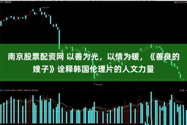 南京股票配资网 以善为光，以情为暖，《善良的嫂子》诠释韩国伦理片的人文力量