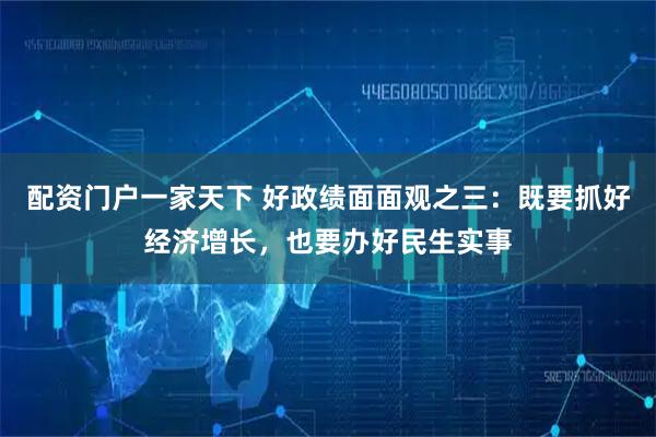 配资门户一家天下 好政绩面面观之三：既要抓好经济增长，也要办好民生实事