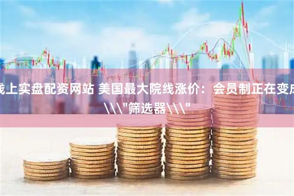线上实盘配资网站 美国最大院线涨价：会员制正在变成\