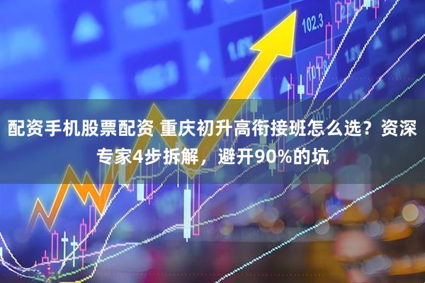 配资手机股票配资 重庆初升高衔接班怎么选？资深专家4步拆解，避开90%的坑