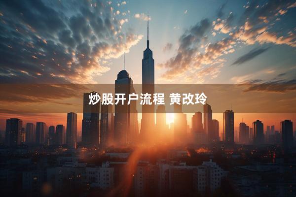 炒股开户流程 黄改玲