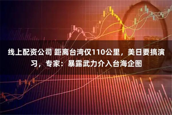 线上配资公司 距离台湾仅110公里，美日要搞演习，专家：暴露武力介入台海企图